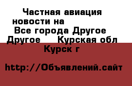 Частная авиация, новости на AirCargoNews - Все города Другое » Другое   . Курская обл.,Курск г.